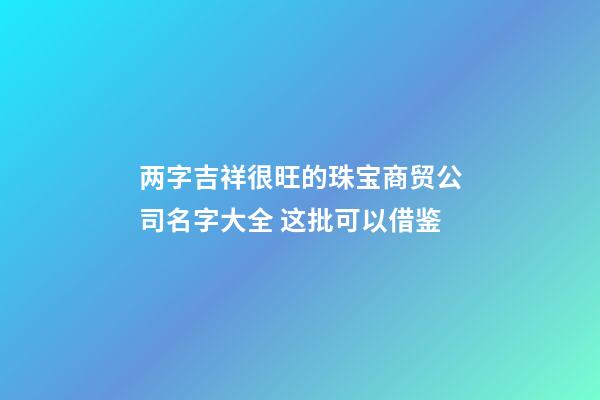 两字吉祥很旺的珠宝商贸公司名字大全 这批可以借鉴-第1张-公司起名-玄机派